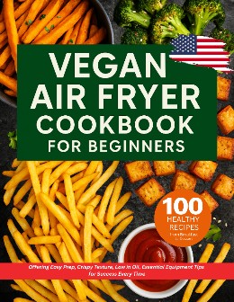 Vegan Air Fryer Cookbook for Beginners 100 Healthy Recipes from Breakfast to Dessert